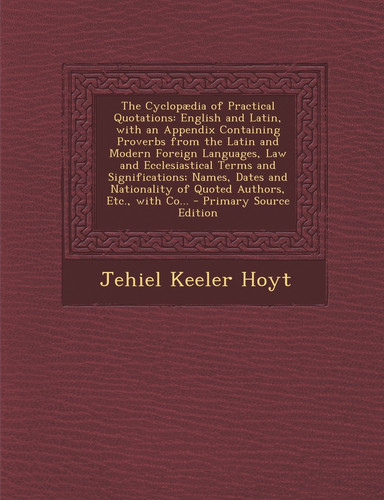 The Cyclopædia of Practical Quotations English and Latin, with an Appendix Containing Proverbs from the Latin and Modern Foreign Languages, Law and E