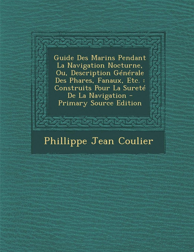 Guide Des Marins Pendant la Navigation Nocturne, Ou, Description Générale Des Phares, Fanaux, Etc Construits Pour la Sureté de la Navigation - Prim