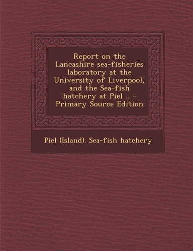 Report on the Lancashire Sea-Fisheries Laboratory at the University of Liverpool, and the Sea-Fish Hatchery at Piel . . - Primary Source Edition