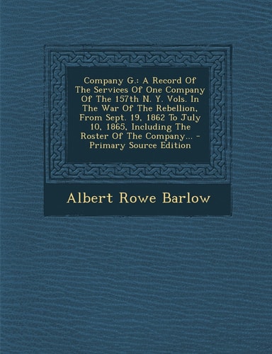 Company G. A Record of the Services of One Company of the 157th N. Y. Vols. in the War of the Rebellion, from Sept. 19, 1862 to J