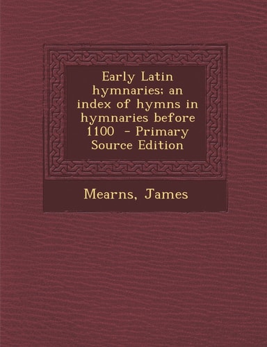 Early Latin Hymnaries; an Index of Hymns in Hymnaries Before 1100 - Primary Source Edition