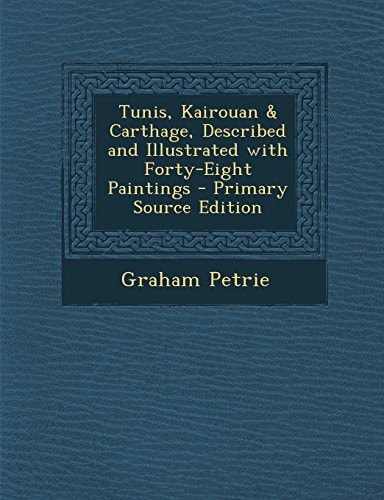 Tunis, Kairouan and Carthage, Described and Illustrated with Forty-Eight Paintings - Primary Source Edition