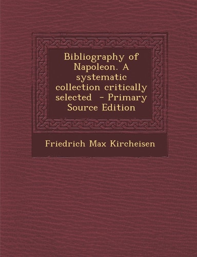 Bibliography of Napoleon. a Systematic Collection Critically Selected - Primary Source Edition
