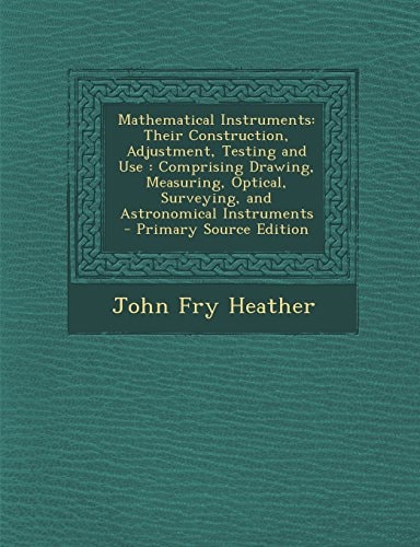 Mathematical Instruments Their Construction, Adjustment, Testing and Use