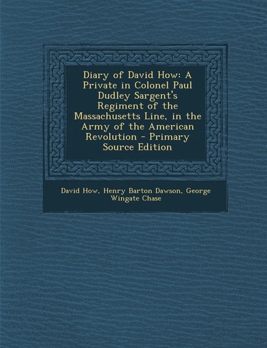 Diary of David How A Private in Colonel Paul Dudley Sargent's Regiment of the Massachusetts Line, in the Army of the American Revolution - Primary So