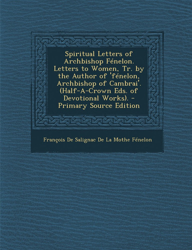 Spiritual Letters of Archbishop Fénelon. Letters to Women, Tr. by the Author of 'Fénelon, Archbishop of Cambrai'. (Half-A-Crown Eds. of Devotional Wor