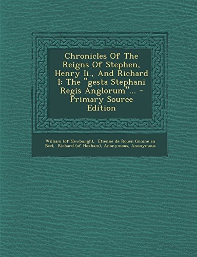 Chronicles of the Reigns of Stephen, Henry Ii. , and Richard I The Gesta Stephani Regis Anglorum ... - Primary Source Edition