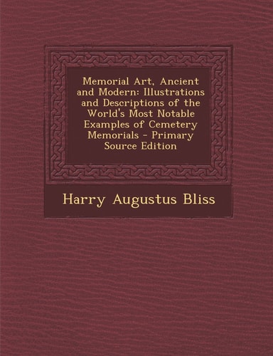 Memorial Art, Ancient and Modern Illustrations and Descriptions of the World's Most Notable Examples of Cemetery Memorials - Primary Source Edition