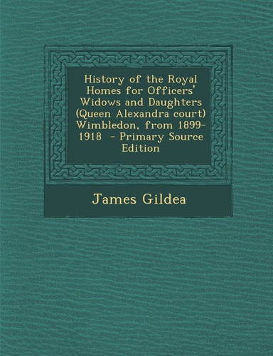 History of the Royal Homes for Officers' Widows and Daughters Wimbledon, from 1899-1918 - Primary Source Edition