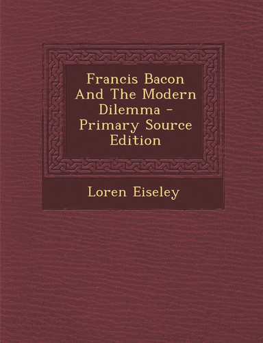 Francis Bacon and the Modern Dilemma - Primary Source Edition