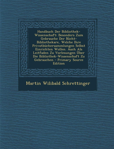 Handbuch Der Bibliothek-Wissenschaft Besonders Zum Gebrauche Der Nicht-Bibliothekare, Welche Ihre Privatbüchersammlungen Selbst Einrichten Wollen. Au