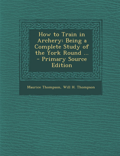 How to Train in Archery Being a Complete Study of the York Round ... - Primary Source Edition