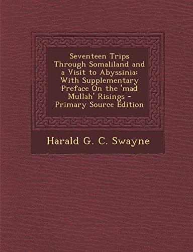 Seventeen Trips Through Somaliland and a Visit to Abyssinia With Supplementary Preface on the 'Mad Mullah' Risings - Primary Source Edition