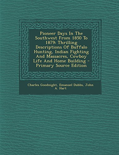 Pioneer Days in the Southwest from 1850 To 1879 Thrilling Descriptions of Buffalo Hunting, Indian Fighting and Massacres, Cowboy Life and Home Buildi
