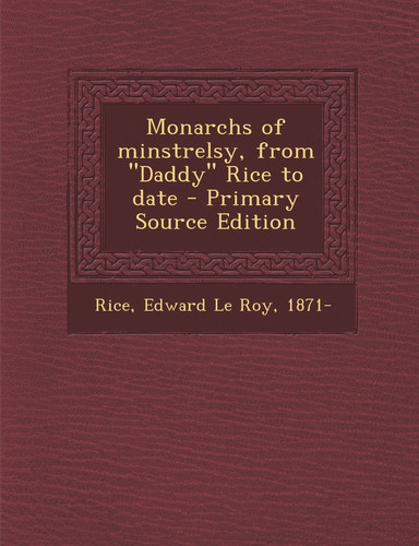 Monarchs of Minstrelsy, from Daddy Rice to Date - Primary Source Edition