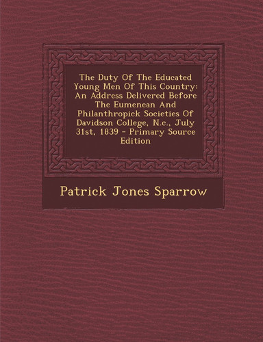 The Duty of the Educated Young Men of This Country An Address Delivered Before the Eumenean and Philanthropick Societies of Davidson College, N. C. , J