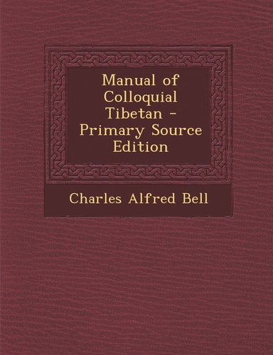 Manual of Colloquial Tibetan - Primary Source Edition