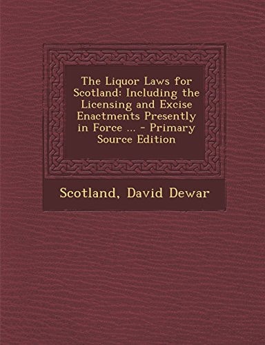 The Liquor Laws for Scotland Including the Licensing and Excise Enactments Presently in Force ... - Primary Source Edition