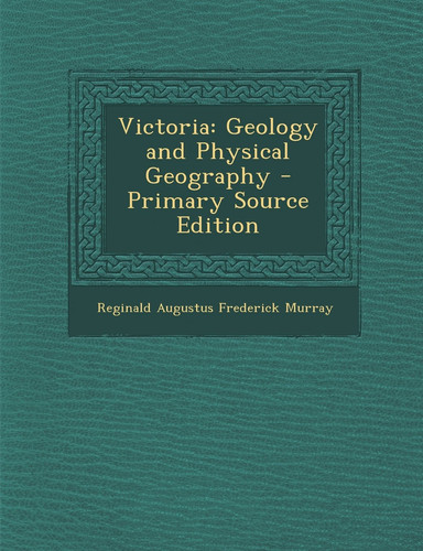 Victoria Geology and Physical Geography - Primary Source Edition