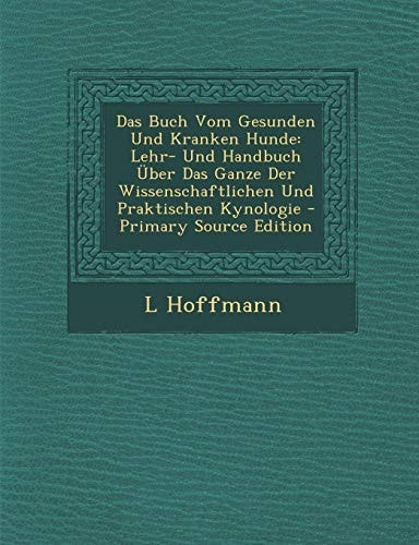 Das Buch Vom Gesunden und Kranken Hunde Lehr- und Handbuch Über Das Ganze Der Wissenschaftlichen und Praktischen Kynologie - Primary Source Edition