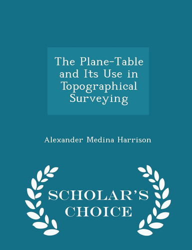 The Plane-Table and Its Use in Topographical Surveying - Scholar's Choice Edition