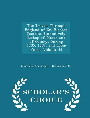 The Travels Through England of Dr. Richard Pococke, Successively Bishop of Meath and of Ossory, During 1750, 1751, and Later Years, Volume 44 - Scholar's Choice Edition