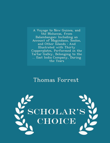 A Voyage to New Guinea, and the Moluccas, from Balambangan Including an Account of Magindano, Sooloo, and Other Islands: And Illustrated with Thirty Copperplates, Performed in the Tartar Galley, Belonging to the ... East India Company, During the Years - Scholar's Choice Edition