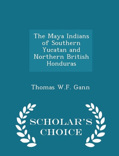 The Maya Indians of Southern Yucatan and Northern British Honduras - Scholar's Choice Edition