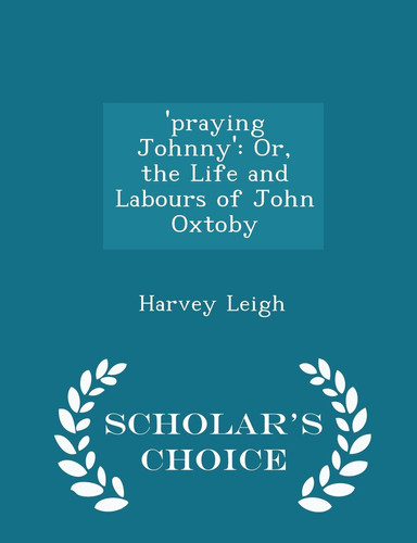'Praying Johnny' Or, the Life and Labours of John Oxtoby - Scholar's Choice Edition