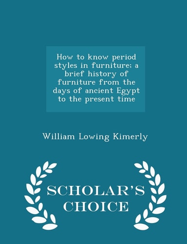 How to Know Period Styles in Furniture; A Brief History of Furniture from the Days of Ancient Egypt to the Present Time - Scholar's Choice Edition