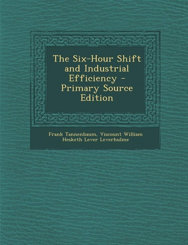 The Six-Hour Shift and Industrial Efficiency - Primary Source Edition