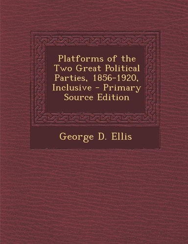 Platforms of the Two Great Political Parties, 1856-1920, Inclusive - Primary Source Edition
