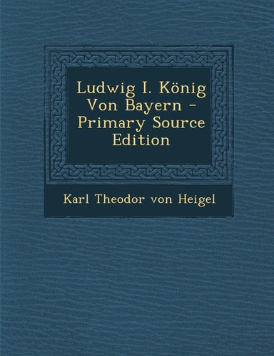 Ludwig I. König Von Bayern - Primary Source Edition
