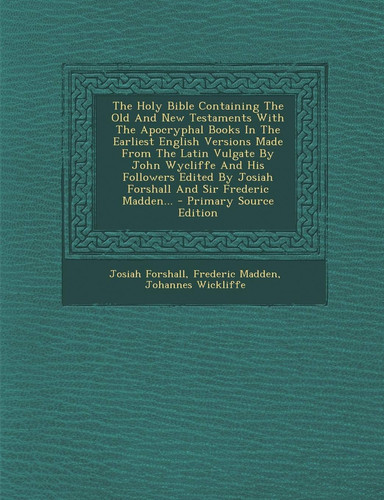 The Holy Bible Containing the Old and New Testaments with the Apocryphal Books in the Earliest English Versions Made from the Latin Vulgate by John Wy