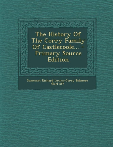 The History of the Corry Family of Castlecoole... - Primary Source Edition