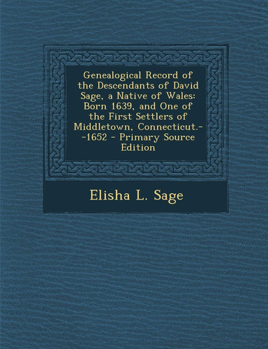 Genealogical Record of the Descendants of David Sage, a Native of Wales Born 1639, and One of the First Settlers of Middletown, Connecticut. --1652 -
