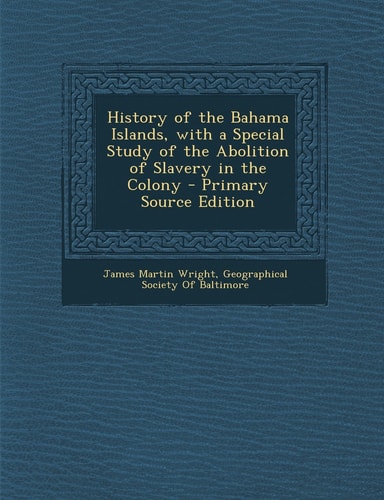 History of the Bahama Islands, with a Special Study of the Abolition of Slavery in the Colony - Primary Source Edition