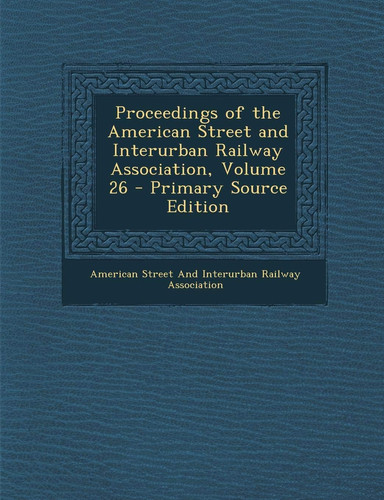 Proceedings of the American Street and Interurban Railway Association, Volume 26 - Primary Source Edition