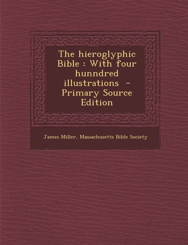 The Hieroglyphic Bible With Four Hunndred Illustrations - Primary Source Edition