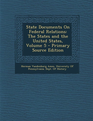 State Documents on Federal Relations The States and the United States, Volume 5 - Primary Source Edition