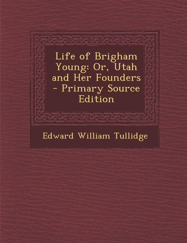 Life of Brigham Young Or, Utah and Her Founders - Primary Source Edition