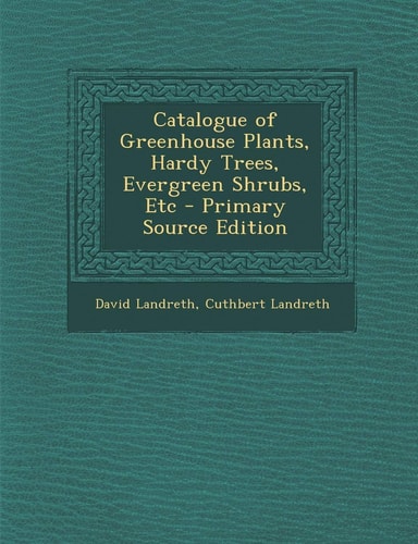 Catalogue of Greenhouse Plants, Hardy Trees, Evergreen Shrubs, Etc - Primary Source Edition
