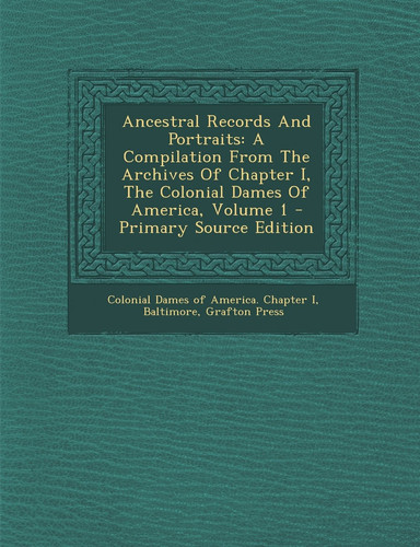 Ancestral Records and Portraits A Compilation from the Archives of Chapter I, the Colonial Dames of America, Volume 1 - Primary Source Edition