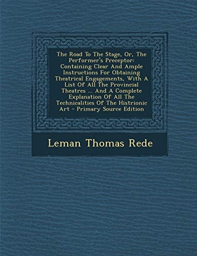 The Road to the Stage, Or, the Performer's Preceptor Containing Clear and Ample Instructions for Obtaining Theatrical Engagements, with a List of All