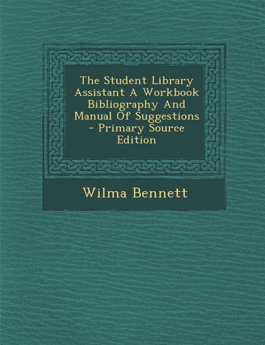 The Student Library Assistant a Workbook Bibliography and Manual of Suggestions - Primary Source Edition