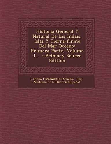Historia General Y Natural de Las Indias, Islas Y Tierra-Firme Del Mar Oceano Primera Parte, Volume 1... - Primary Source Edition