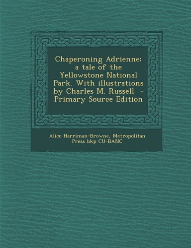 Chaperoning Adrienne; a Tale of the Yellowstone National Park. with Illustrations by Charles M. Russell - Primary Source Edition