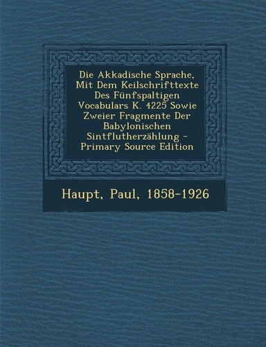 Die Akkadische Sprache, Mit Dem Keilschrifttexte Des Fünfspaltigen Vocabulars K. 4225 Sowie Zweier Fragmente Der Babylonischen Sintflutherzählung - Pr