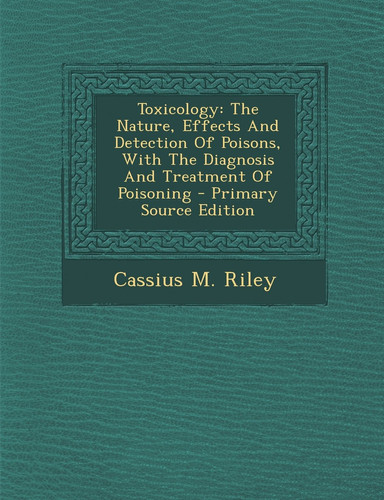 Toxicology The Nature, Effects and Detection of Poisons, with the Diagnosis and Treatment of Poisoning - Primary Source Edition