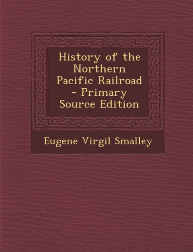 History of the Northern Pacific Railroad - Primary Source Edition